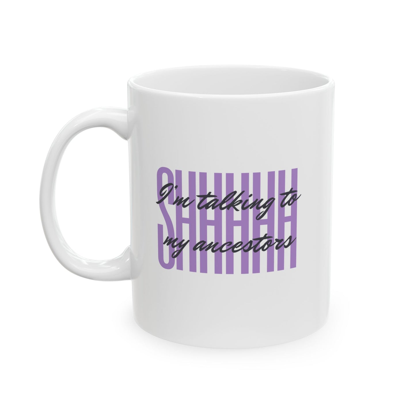 Ceramic Mug — "SHHHH! I'm Talking to My Ancestors!" (11oz/15oz)