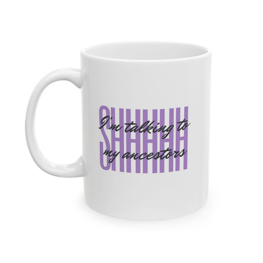 Ceramic Mug — "SHHHH! I'm Talking to My Ancestors!" (11oz/15oz)